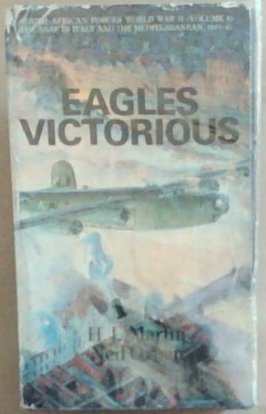 Eagles victorious: The operations of the South African forces over the Mediterranean and Europe, in Italy, the Balkans and the Aegean, and from Gibraltar and West Africa (South African Forces World War II - Volume VI)