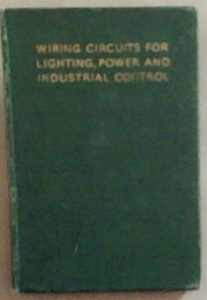 Wiring Circuits For Lighting, Power and Industrial Control: A Handy Work of Reference for Installation Engineers, Contractors and Works Electricians