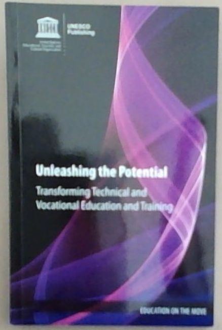 Unleashing The Potential - Transforming Technical And Vocational Education And Training (Education On The Move Series)