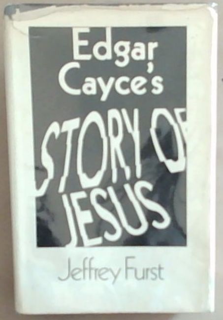 Edgar Cayce's Story Of Jesus: Selections, Arrangement And Comments by Jeffrey Furst