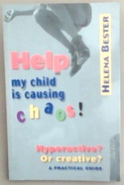 Help, My Child Is Causing Chaos! Hyperactive Or Creative : A Practical Guide to Identifying and managing ADHD for Parents, Teachers and Therapists
