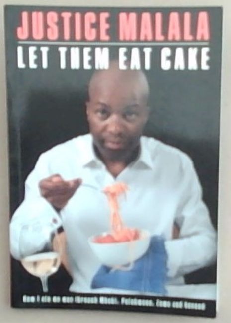 Let Them Eat Cake: How I Ate My Way Through Mbeki, Polokwane, Zuma and Beyond