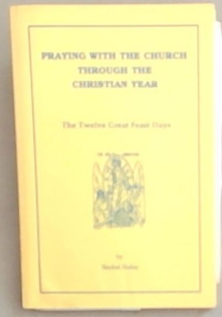 Praying With The Church Through The Christian Year: The Twelve Great Feast Days