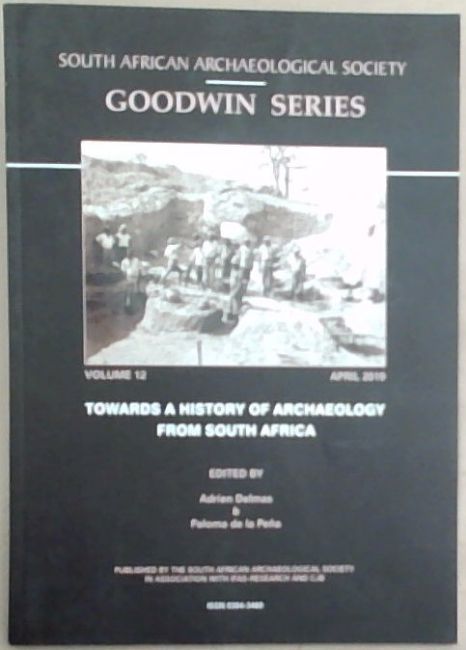 South African Archaeological Society Goodwin Series Volume 12 - April 2019: Towards A History Of Archaeology From South Africa