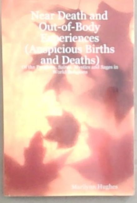Near Death and Out-of-Body Experiences (Auspicious Births and Deaths): Of the Prophets, Saints, Mystics and Sages in World Religions (Signed by the author Marilynn Hughes)