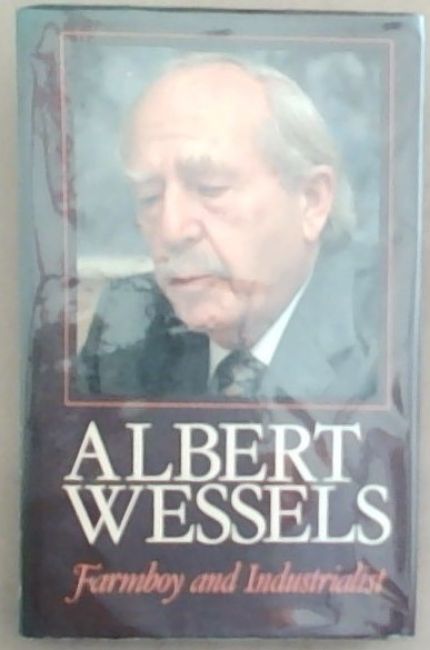 Albert Wessels: Farmboy and Industrialist (Signed and Warmly inscribed by Albert Wessels0