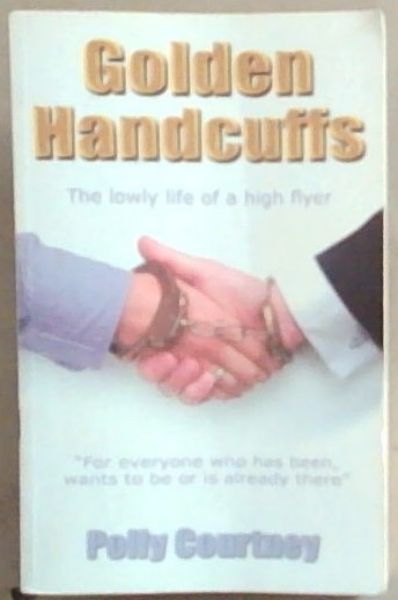 Golden Handcuffs: The Lowly Life of a High Flyer (Signed by the author Polly Courtney)