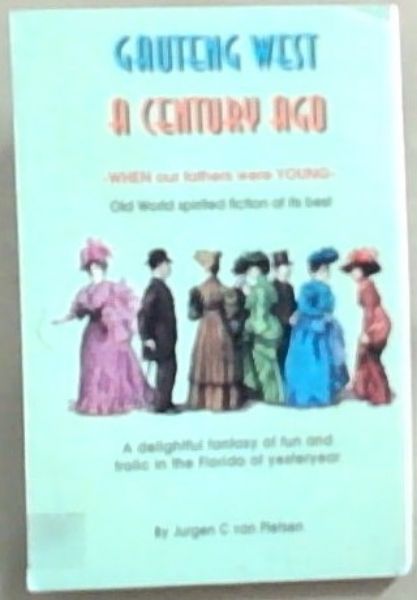 Gauteng West A Century Ago: When Our Fathers were Young-Old World spirited fiction at its best. A Delightful fantasy of fun and frolic in the Florida of Yesteryear (Signed and inscribed by the author Jurgen C. van Pietsen)