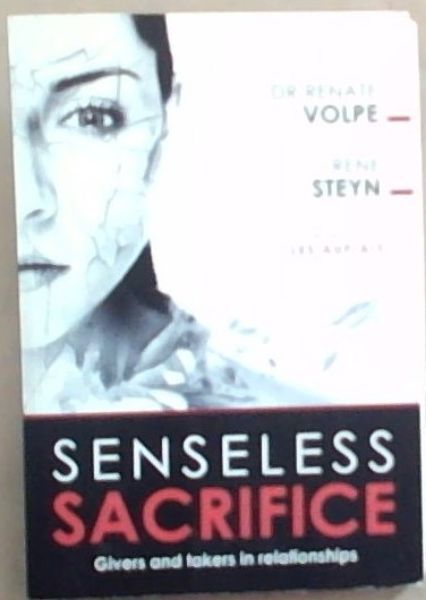 SENSELESS SACRIFICE: Givers and takers in relationships (Signed by both the authors DR Renate Volpe and Rene Steyn)