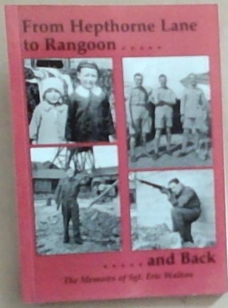 From Hepthorne Lane to Rangoon and Back: The Memoirs of Sgt. Eric Walton (Signed by the author Eric Walton)