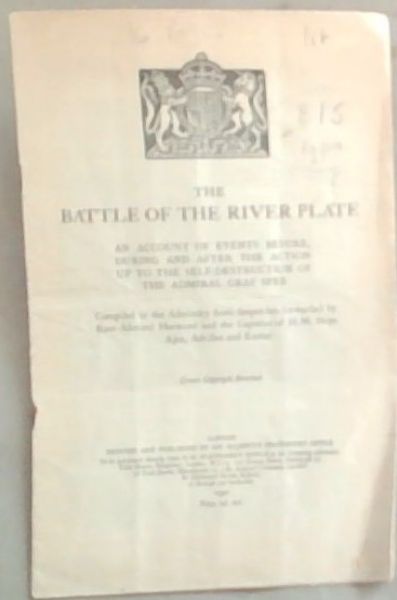 The Battle Of The River Plate: An Account of Events Before, During and After the Action up to the Self-Destruction Of The Admiral Graf Spee
