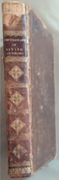 A Biographical Dictionary of the Living Authors of Great Britain and Ireland; Comprising Literary Memoirs and Anecdotes of Their Lives and A Chronological Register of Their Publications. With the number of editions printed, included Notices of Some Foreign Writers Whose Works Have been Occasionally 
