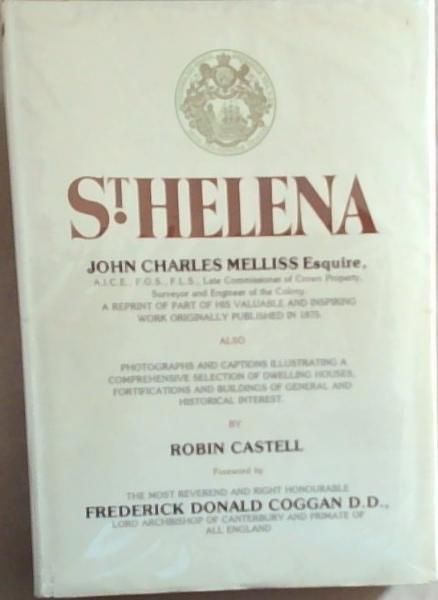 St.Helena: John Charles Melliss Esquire, A.I.C.E.,F.G.S., Late Commissioner of Crown Property, Surveyor and Engineer of the Colony. A Reprint Of Part Of His Valuable And Inspiring Work Originally Published In 1875. Also Photographs And Captions Illustrating A Comprehensive Selection Of Dwelling hous