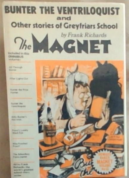 Bunter The Ventriloquist and Other Stories of Greyfriars School. The MAGNET: Included in this Omnibus Volume: All Through Bunter / After Lights-Out / Bunter the Prize Hunter / Bunter the Ventriloquist / Billy Bunter's Hat-Trick / Prout's Lovely Black Eye / Who Punched Prout / The Schoolboy Form-Mast