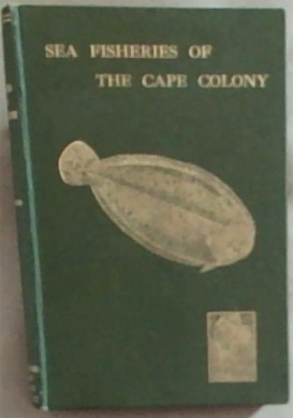 The Sea Fisheries Of The Cape Colony: From Van Riebeeck's Days To The Eve Of The Union (With A Chapter on Trout and Other Freshwater Fishes)