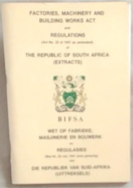 Factories, Machinery and Building Works act / Wet Op Fabrike, Masjinerie En Bouwerk and/en Regulations/Regulasies (Act no. 22 of 1941 as Amended/soos Gewysig) The Republic of South Africa/die Republiek van Suid-Afrika (extracts/Uittreksels)