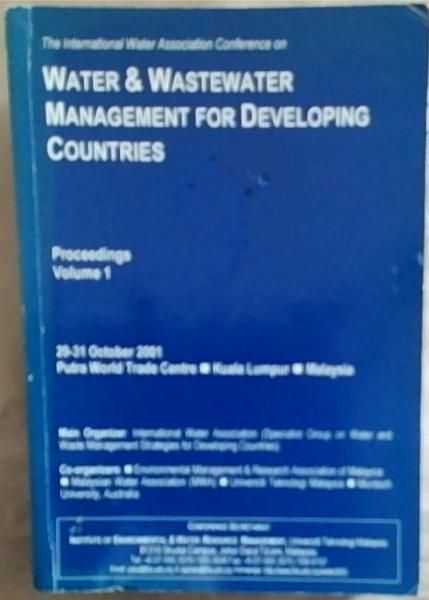 Water and Wastewater Management For Developing Countries: The International Water Association Conference; Proceedings Volume 1 29-31 October 2001 Putra World Trade Center, Kuala Lumpur ,Malaysia