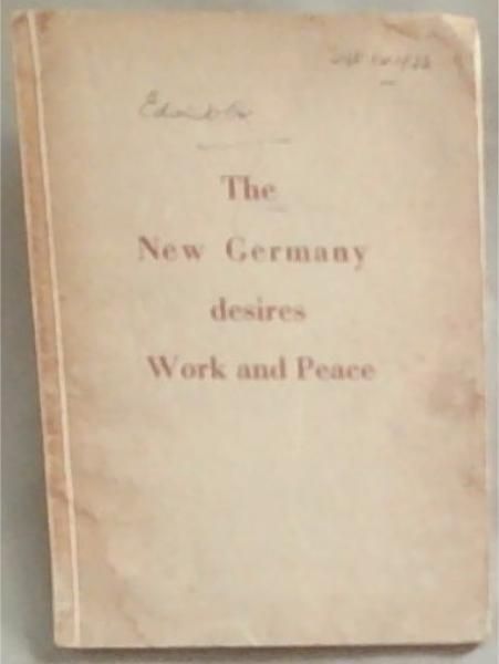 The New Germany Desires Work And Peace: Speeches by Reich Chancellor Adolf Hitler The Leaser Of The New Germany