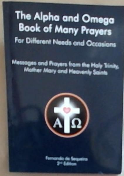 The Alpha and Omega Book of Many Prayers For Different Needs and Occasions: Messages and Prayers from the Holy Trinity, Mother Mary and Heavenly Saints