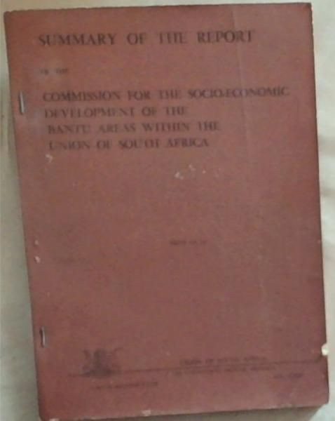 Summary Of The Report of the Commission For The Socio-Economic Development Of The Bantu Areas Within The Union Of South Africa (U.G. 61/1955)