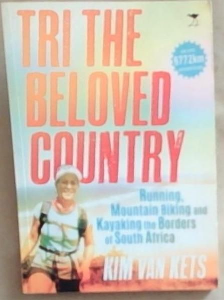 Tri the Beloved Country: Running, Mountain Biking and Kayaking the Borders of South Africa (An Epic 6772Km Adventure)