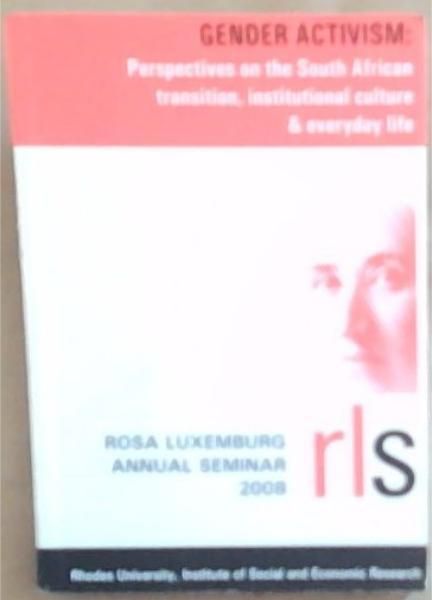 Gender Activism: Perspectives on the South African transition, institutional cultures and everyday life (Proceedings of the Rosa Luxemburg Seminar 2008)