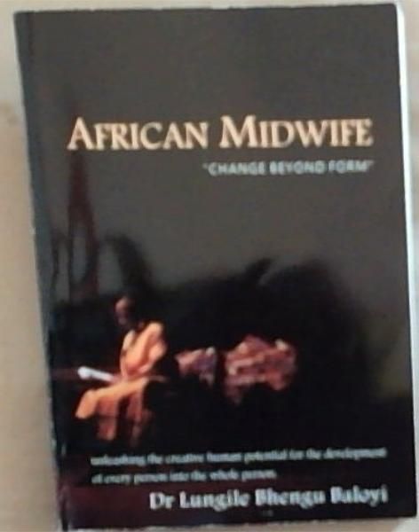 African Midwife: Change Beyond Form - Unleashing the Creative Human Potential for the Development Of Every Person Into the Whole Person (Signed and Inscribed by the author Dr. Lungile Bhengu Baloyi)