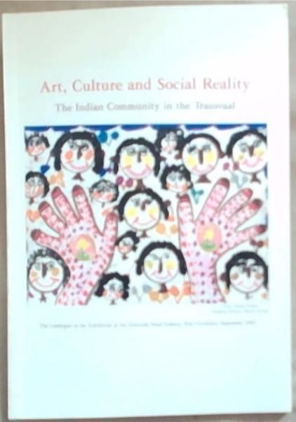 Art Culture And Social Reality: The Indian Community In The Transvaal (The Catalogue Of The Exhibition At The Gertrude Posel Gallery Wits University September 1991