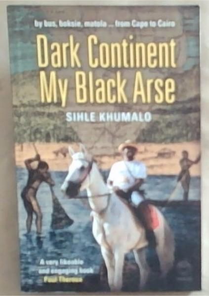 Dark Continent, My Black Arse: By Bus, Boksie, Matoloa. From Cape To Cairo (Signed by the author Sihle Khumalo)