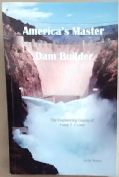 America's Master Dam Builder: The Engineering Genius of Frank T. Crowe