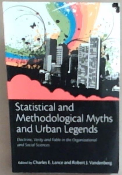 Statistical And Methodological Myths And Urban Legends: Doctrine, Verity and Fable in the Organizational and Social Sciences