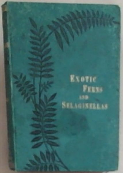 A Manual Of Exotic Ferns and Selaginella comprising descriptions of over one thousand species and varieties, and upwards of six hundred synonyms; also notes on their History, culture and Management