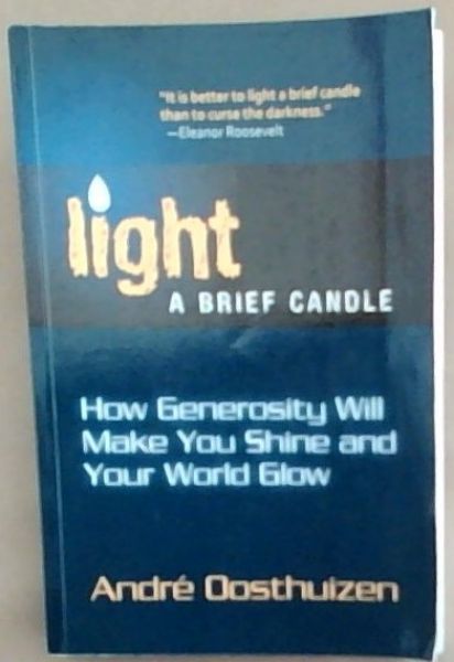 Light A Brief Candle: How Generosity Will Make You Shine and Your World Glow (Signed and Inscribed by the author Andre Oosthuizen)