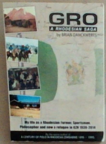 GRO A Rhodesian SAGA: My Life as a Rhodeian Farmer, Sportsman, Philosopher and now a refugee in KZN 1930-2014