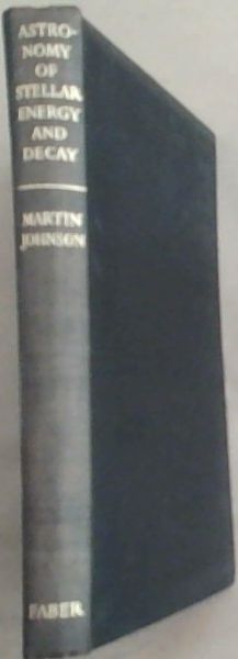 Astronomy of stellar energy and decay;: A general reader's outline of facts and theories about life-history of stars, and a student's introduction to their radiation, steady or varying, or catastrophic