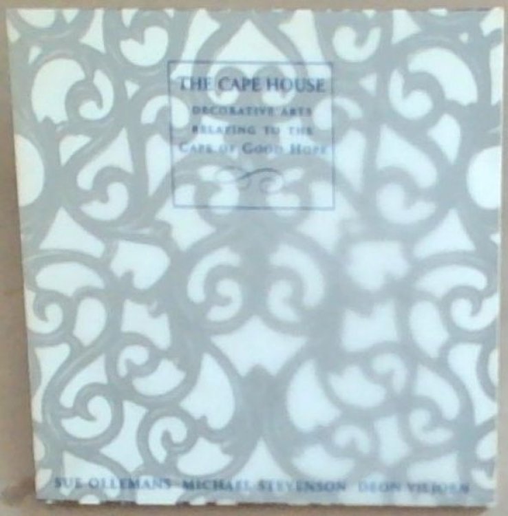 The Cape House Decorative Arts Relating to the Cape of Good Hope: Exhibition at the Dorp Street Gallery Stellenbosch Wednesday 24 February to Saturday 27 February 1999 Hours 10am to 6pm