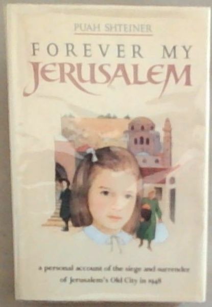 Forever My Jerusalem: A Personal Account Of The Siege And Surrender Of Jerusalem's Old City In 1948