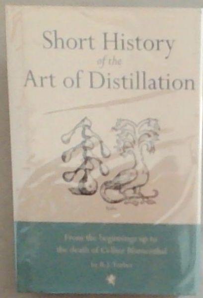 Short History Of The Art Of Distillation: From The Beginnings Up To The Death Of Cellier Blumenthal With 203 Illustrations