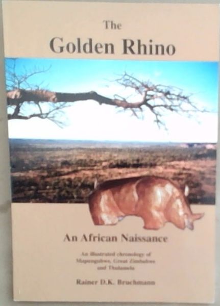 The Golden Rhino: An African Naissance An illustrated chronology of Mapungubwe, Great Zimbabwe and Thulamela (Signed and Inscribed by the author Rainer D.K. Bruchmann)