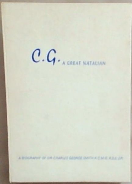 C.G. A Great Natalian: A Biography Of Sir Charles George Smith, K.C.M.G.