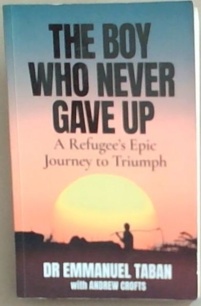 The Boy Who Never Gave Up: A Refugee's Epic Journey to Triumph