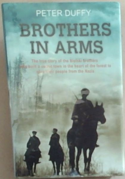 Brothers in Arms: The True Story of Three Men Who Defied the Nazis, Saved 1,200 Jews and Built a Village in the Forest