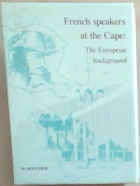 French speakers at the Cape in the first hundred years of Dutch East India Company rule: The European background (A Hiddingh-Currie Award Publication)