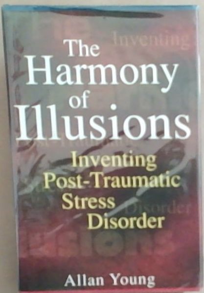 The Harmony of Illusions: Inventing Post-Traumatic Stress Disorder