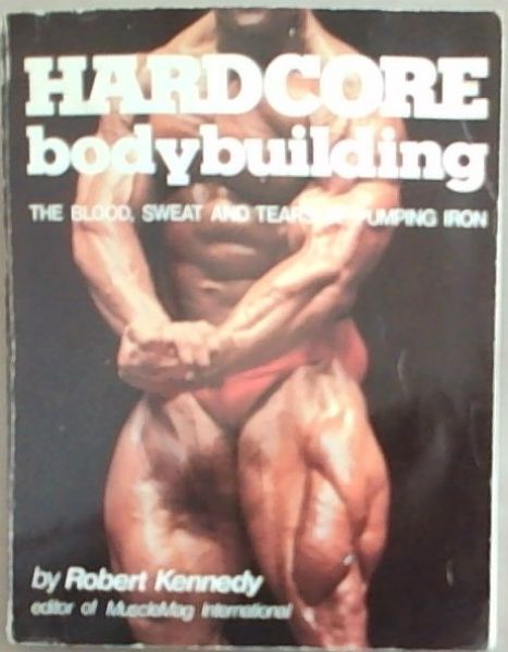 Hardcore Bodybuilding: The Blood, Sweat, and Tears of Pumping Iron