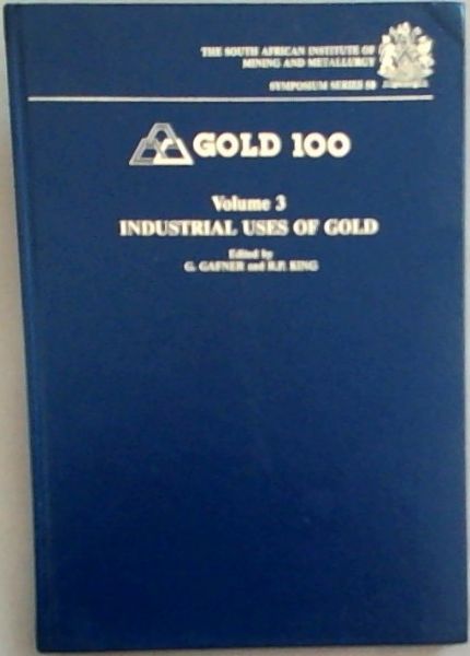 Gold 100: Proceedings of the Symposium on the Industrial Uses of Gold - Volume No 3. (South African Institute of Mining and Metallurgy symposium series, S8)