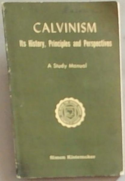 Calvinism: Its History, Principles and Perspectives (A Study Manual)