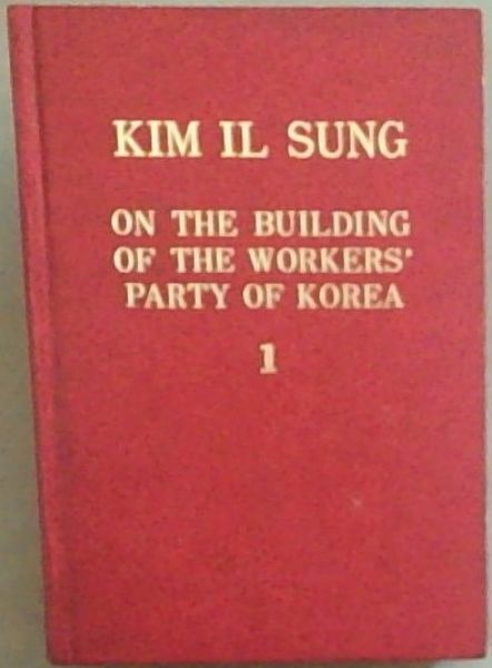 Kim Il Sung on the Building of the Workers' Party of Korea: Volume 1 (Workers of the whole world unite!