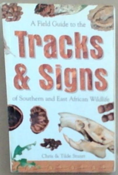 A Field Guide to the Tracks and Signs of Southern and East African Wildlife
