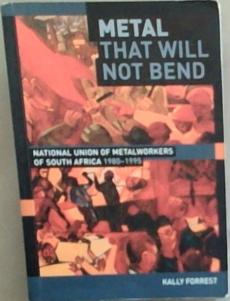 Metal that Will not Bend: The National Union of Metalworkers of South Africa, 1980-1995